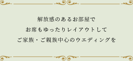 解放感のあるお部屋でお席もゆったりレイアウトしてご家族・ご親族中心のウエディングを