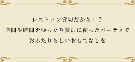 レストラン貸切だから叶う空間や時間をゆったり贅沢に使ったパーティでおふたりらしいおもてなしを